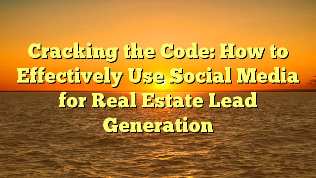 Cracking the Code: How to Effectively Use Social Media for Real Estate ...